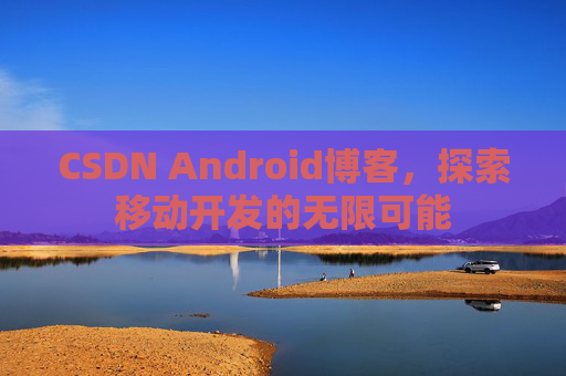 CSDN Android博客，探索移动开发的无限可能